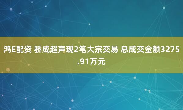 鸿E配资 骄成超声现2笔大宗交易 总成交金额3275.91万元
