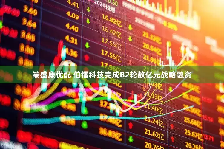 端盛康优配 伯镭科技完成B2轮数亿元战略融资