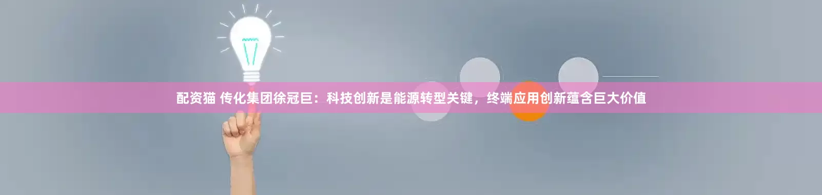 配资猫 传化集团徐冠巨：科技创新是能源转型关键，终端应用创新蕴含巨大价值