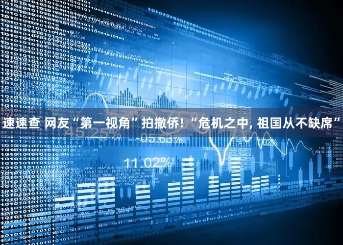 速速查 网友“第一视角”拍撤侨! “危机之中, 祖国从不缺席”