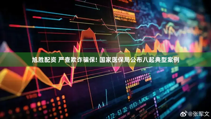 旭胜配资 严查欺诈骗保! 国家医保局公布八起典型案例