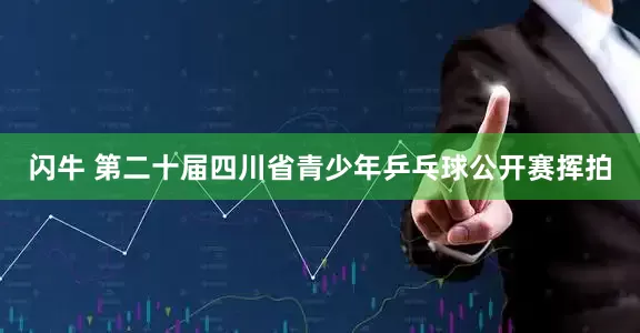 闪牛 第二十届四川省青少年乒乓球公开赛挥拍