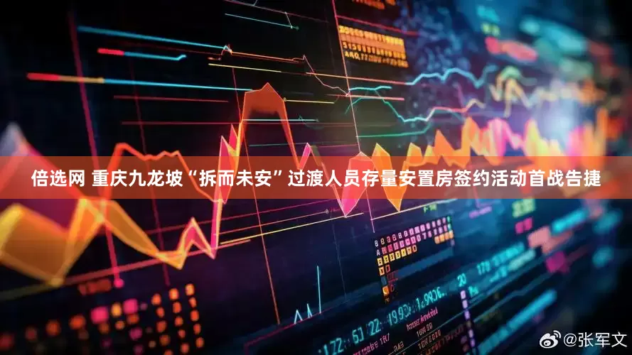倍选网 重庆九龙坡“拆而未安”过渡人员存量安置房签约活动首战告捷