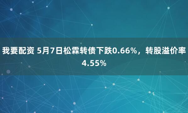 我要配资 5月7日松霖转债下跌0.66%，转股溢价率4.55%
