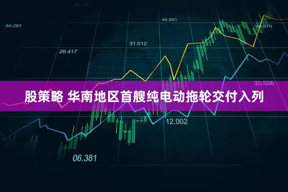 股策略 华南地区首艘纯电动拖轮交付入列