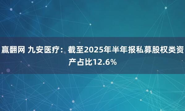 赢翻网 九安医疗:截至2025年半年报私募股权类资产占比12.6%