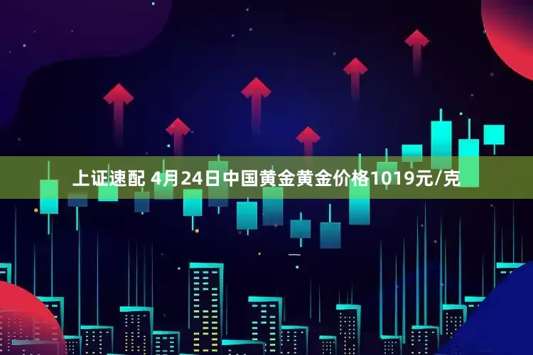 上证速配 4月24日中国黄金黄金价格1019元/克