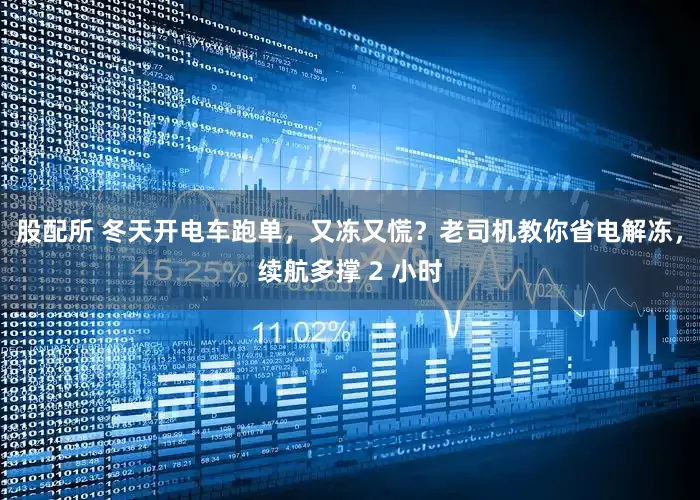 股配所 冬天开电车跑单，又冻又慌？老司机教你省电解冻，续航多撑 2 小时
